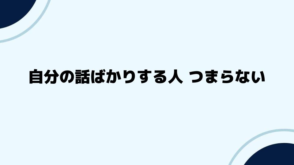 自分の話ばかりする人がつまらない時の対処法